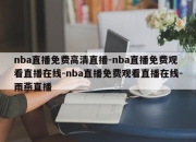 nba直播免费高清直播-nba直播免费观看直播在线-nba直播免费观看直播在线-雨燕直播