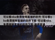 可以看nba免费视频直播的软件-可以看nba免费视频直播的软件下载-可以看nba免费视频直播的软件下载-雨燕直播