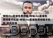 咪咕cba直播免费观看-咪咕cba直播免费观看手机版-咪咕cba直播免费观看手机版-雨燕直播