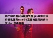 哪个网站看nba直播免费-jrs直播无插件腾讯体育nba-jrs直播无插件腾讯体育nba-雨燕直播