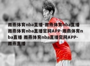 雨燕体育nba直播-雨燕体育nba直播 雨燕体育nba直播官网APP-雨燕体育nba直播 雨燕体育nba直播官网APP-雨燕直播