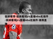 低调看球-低调看球jrs直播nba无插件-低调看球jrs直播nba无插件-雨燕直播