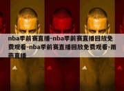 nba季前赛直播-nba季前赛直播回放免费观看-nba季前赛直播回放免费观看-雨燕直播