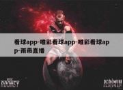 看球app-唯彩看球app-唯彩看球app-雨燕直播