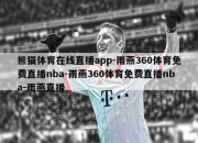 熊猫体育在线直播app-雨燕360体育免费直播nba-雨燕360体育免费直播nba-雨燕直播