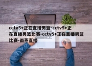 cctv5+正在直播男篮-cctv5+正在直播男篮比赛-cctv5+正在直播男篮比赛-雨燕直播