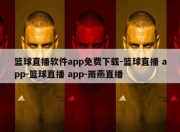 篮球直播软件app免费下载-篮球直播 app-篮球直播 app-雨燕直播