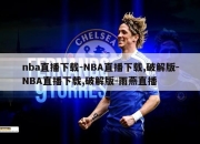 nba直播下载-NBA直播下载,破解版-NBA直播下载,破解版-雨燕直播