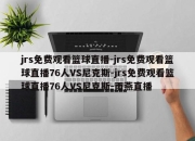 jrs免费观看篮球直播-jrs免费观看篮球直播76人VS尼克斯-jrs免费观看篮球直播76人VS尼克斯-雨燕直播