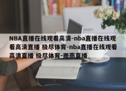 NBA直播在线观看高清-nba直播在线观看高清直播 极尽体育-nba直播在线观看高清直播 极尽体育-雨燕直播