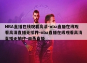 NBA直播在线观看高清-nba直播在线观看高清直播无插件-nba直播在线观看高清直播无插件-雨燕直播