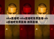 nba直播吧-nba直播吧免费直播-nba直播吧免费直播-雨燕直播