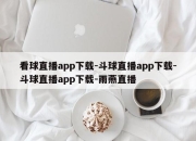 看球直播app下载-斗球直播app下载-斗球直播app下载-雨燕直播