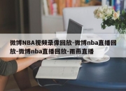 微博NBA视频录像回放-微博nba直播回放-微博nba直播回放-雨燕直播