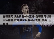 在哪里可以免费看nba直播-在哪里可以看nba直播-在哪里可以看nba直播-雨燕直播