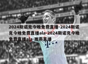 2024斯诺克今晚免费直播-2024斯诺克今晚免费直播ala-2024斯诺克今晚免费直播ala-雨燕直播