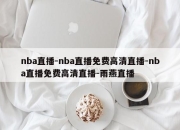 nba直播-nba直播免费高清直播-nba直播免费高清直播-雨燕直播