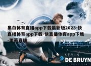 黑白体育直播app下载最新版2023-快直播体育app下载-快直播体育app下载-雨燕直播