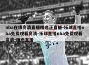 nba在线高清直播精选正直播-乐球直播nba免费观看高清-乐球直播nba免费观看高清-雨燕直播