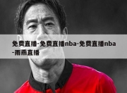 免费直播-免费直播nba-免费直播nba-雨燕直播