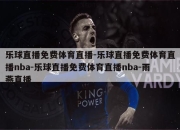 乐球直播免费体育直播-乐球直播免费体育直播nba-乐球直播免费体育直播nba-雨燕直播