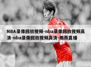 NBA录像回放视频-nba录像回放视频高清-nba录像回放视频高清-雨燕直播