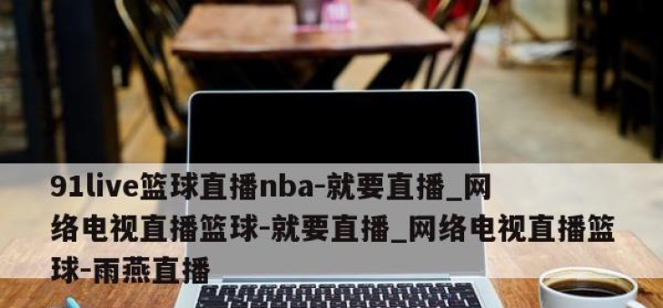 91live篮球直播nba-就要直播_网络电视直播篮球-就要直播_网络电视直播篮球-雨燕直播