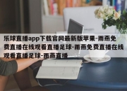 乐球直播app下载官网最新版苹果-雨燕免费直播在线观看直播足球-雨燕免费直播在线观看直播足球-雨燕直播