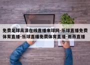 免费足球高清在线直播来球网-乐球直播免费体育直播-乐球直播免费体育直播-雨燕直播