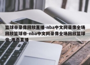 篮球帝录像回放直播-nba中文网录像全场回放篮球帝-nba中文网录像全场回放篮球帝-雨燕直播