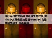 98nba回放全场录像高清免费观看-98nba中文录像回放超清-98nba中文录像回放超清-雨燕直播