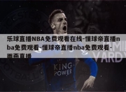 乐球直播NBA免费观看在线-懂球帝直播nba免费观看-懂球帝直播nba免费观看-雨燕直播