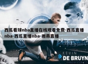 西瓜看球nba直播在线观看免费-西瓜直播nba-西瓜直播nba-雨燕直播