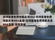 乐球直播免费观看高清nba-乐球直播免费观看高清NBA直播-乐球直播免费观看高清NBA直播-雨燕直播