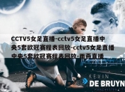 CCTV5女足直播-cctv5女足直播中央5套欧冠赛程表回放-cctv5女足直播中央5套欧冠赛程表回放-雨燕直播