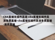 CBA直播无插件高清-cba直播无插件高清免费直播-cba直播无插件高清免费直播-雨燕直播