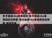 快手国语nba录像回放-快手国语nba录像回放在哪看-快手国语nba录像回放在哪看-雨燕直播