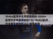 98nba篮球中文网录像回放-98nba篮球中文网录像回放102-98nba篮球中文网录像回放102-雨燕直播