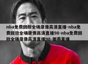 nba免费回放全场录像高清直播-nba免费回放全场录像高清直播98-nba免费回放全场录像高清直播98-雨燕直播