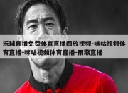 乐球直播免费体育直播回放视频-咪咕视频体育直播-咪咕视频体育直播-雨燕直播