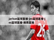 jarkan篮球直播-jes篮球直播-jes篮球直播-雨燕直播