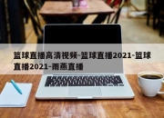 篮球直播高清视频-篮球直播2021-篮球直播2021-雨燕直播