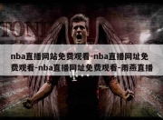 nba直播网站免费观看-nba直播网址免费观看-nba直播网址免费观看-雨燕直播