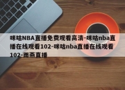 咪咕NBA直播免费观看高清-咪咕nba直播在线观看102-咪咕nba直播在线观看102-雨燕直播