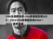 CBA录像回放吧-cba录像回放像2020一2021-cba录像回放像2020一2021-雨燕直播