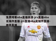 免费观看nba直播高清-jrs直播nba无插件直播-jrs直播nba无插件直播-雨燕直播