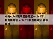 中央cctv5现场直播男篮-cctv5节目直播男篮-cctv5节目直播男篮-雨燕直播