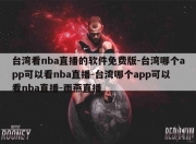 台湾看nba直播的软件免费版-台湾哪个app可以看nba直播-台湾哪个app可以看nba直播-雨燕直播