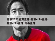 北京2022官方直播-北京cctv直播-北京cctv直播-雨燕直播