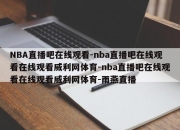 NBA直播吧在线观看-nba直播吧在线观看在线观看威利网体育-nba直播吧在线观看在线观看威利网体育-雨燕直播